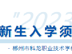 速覽！郴州市科龍職校2023級新生入學(xué)須知來啦！